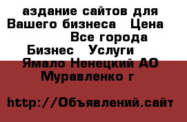 Cаздание сайтов для Вашего бизнеса › Цена ­ 5 000 - Все города Бизнес » Услуги   . Ямало-Ненецкий АО,Муравленко г.